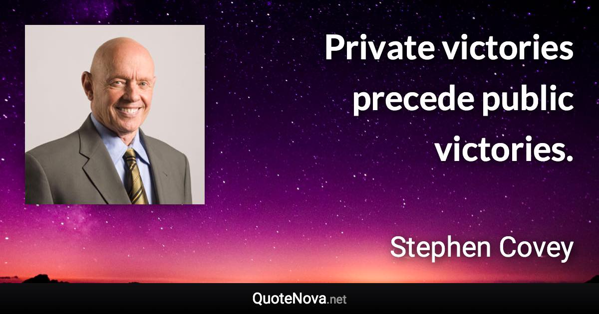 Private victories precede public victories. - Stephen Covey quote