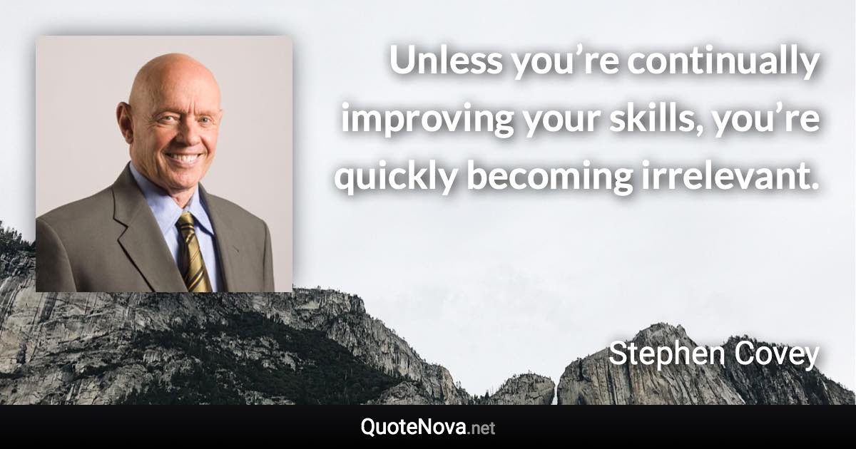 Unless you’re continually improving your skills, you’re quickly becoming irrelevant. - Stephen Covey quote