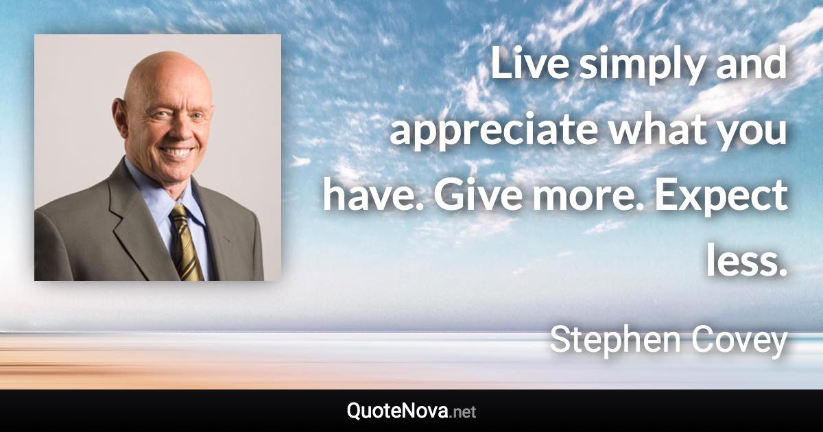 Live simply and appreciate what you have. Give more. Expect less. - Stephen Covey quote