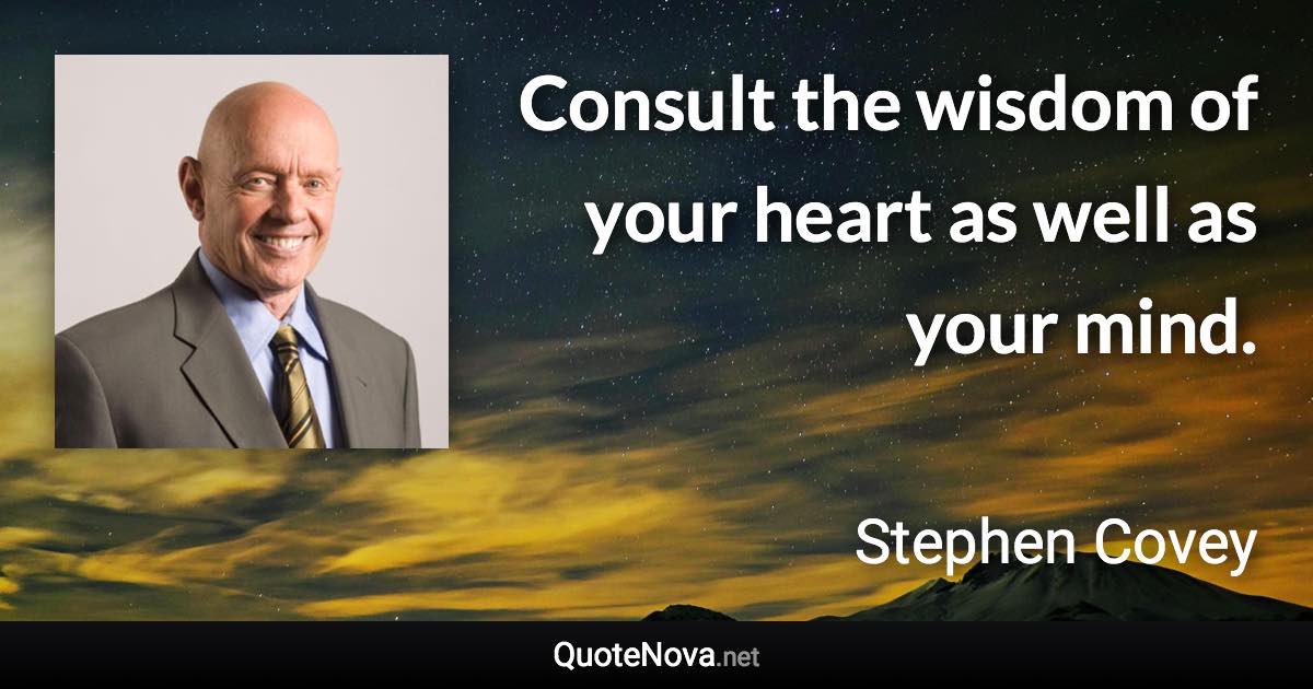 Consult the wisdom of your heart as well as your mind. - Stephen Covey quote