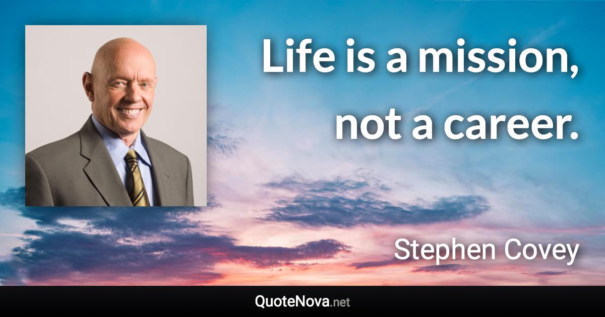 Life is a mission, not a career. - Stephen Covey quote