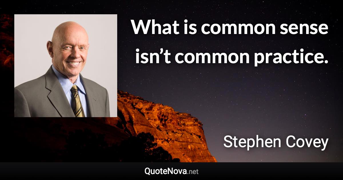 What is common sense isn’t common practice. - Stephen Covey quote