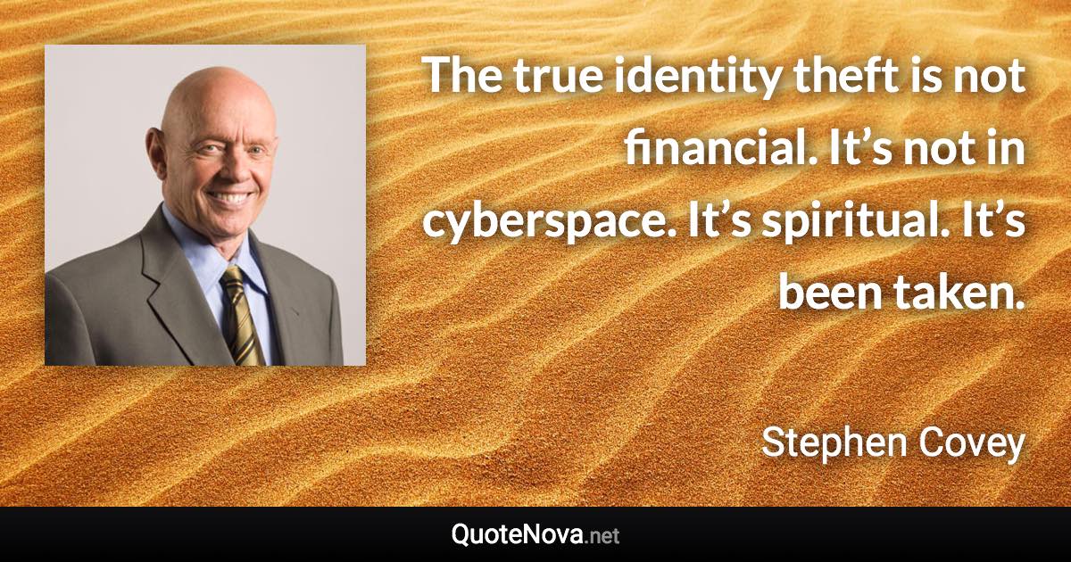 The true identity theft is not financial. It’s not in cyberspace. It’s spiritual. It’s been taken. - Stephen Covey quote