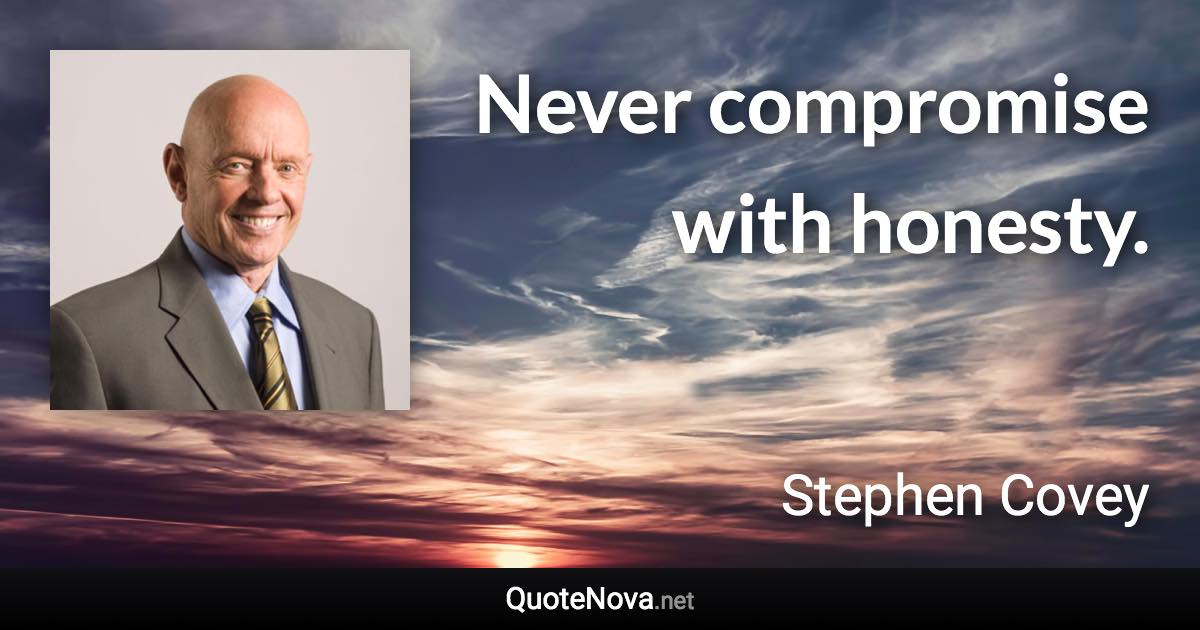 Never compromise with honesty. - Stephen Covey quote