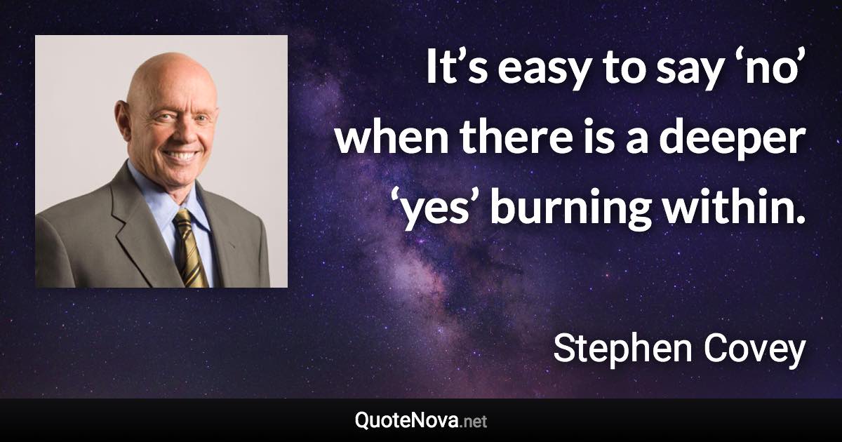 It’s easy to say ‘no’ when there is a deeper ‘yes’ burning within. - Stephen Covey quote