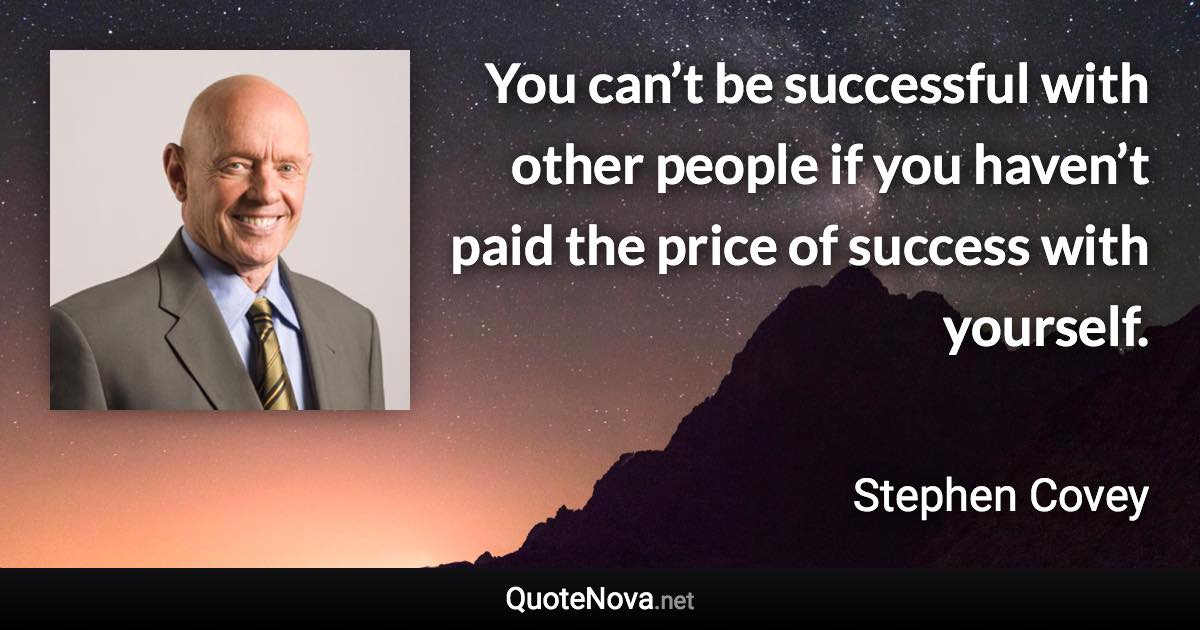 You can’t be successful with other people if you haven’t paid the price of success with yourself. - Stephen Covey quote