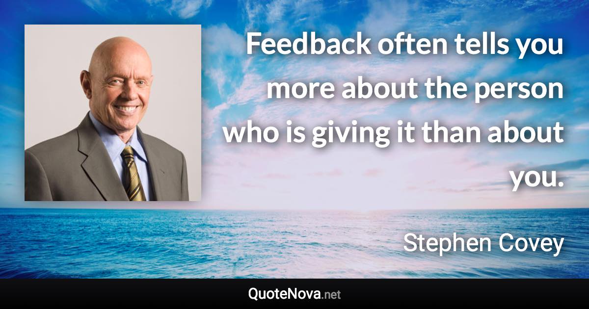 Feedback often tells you more about the person who is giving it than about you. - Stephen Covey quote