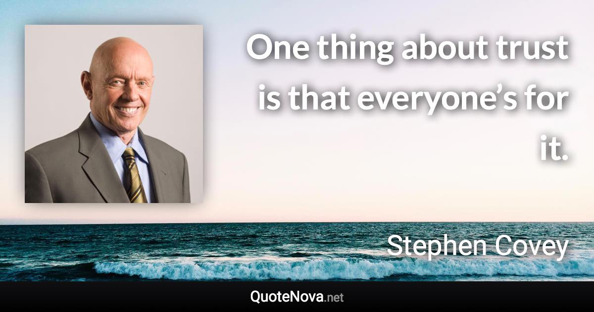One thing about trust is that everyone’s for it. - Stephen Covey quote