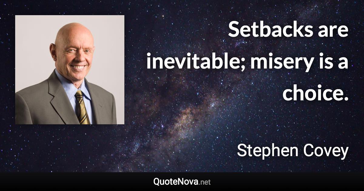 Setbacks are inevitable; misery is a choice. - Stephen Covey quote