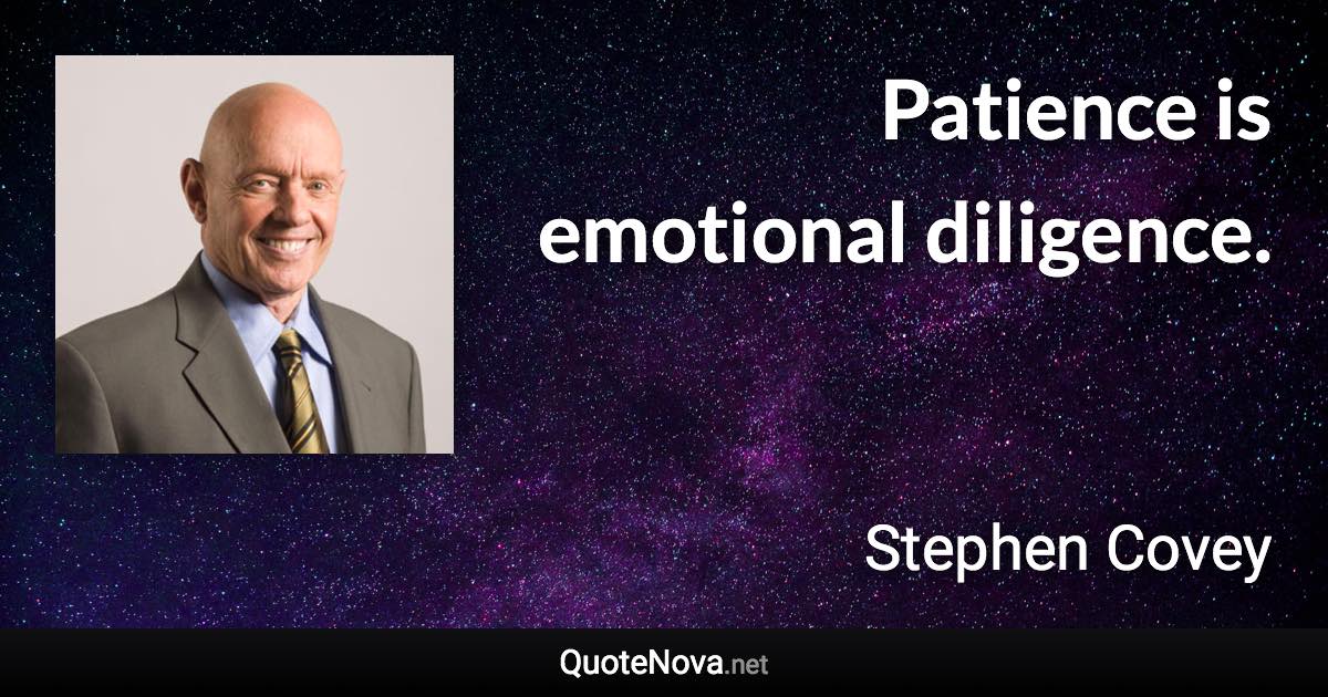 Patience is emotional diligence. - Stephen Covey quote