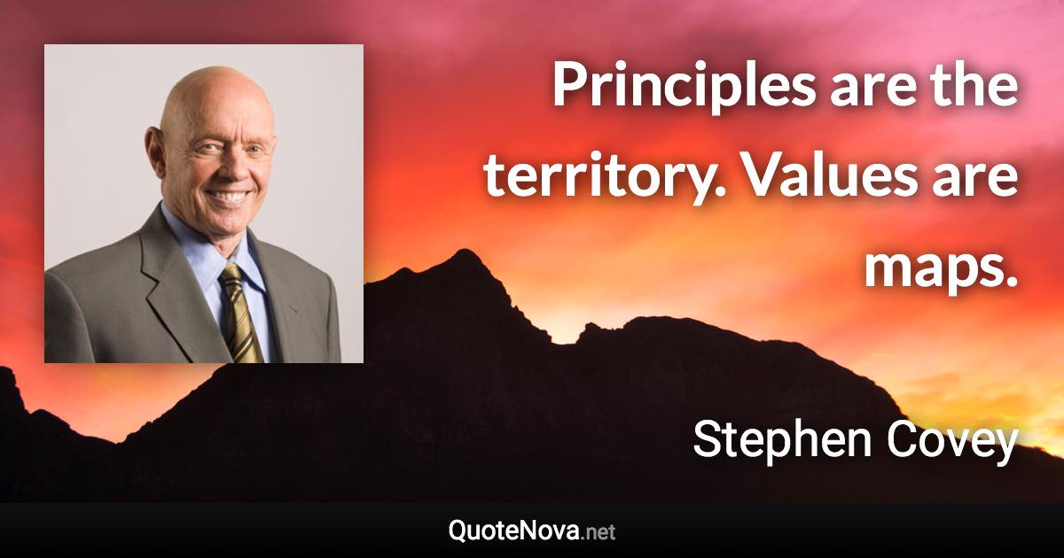 Principles are the territory. Values are maps. - Stephen Covey quote