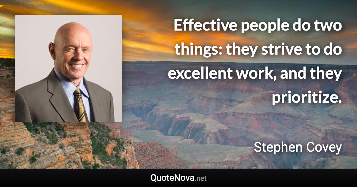 Effective people do two things: they strive to do excellent work, and they prioritize. - Stephen Covey quote