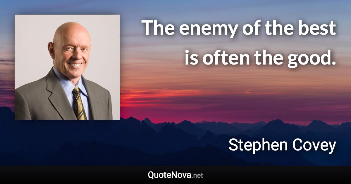 The enemy of the best is often the good. - Stephen Covey quote