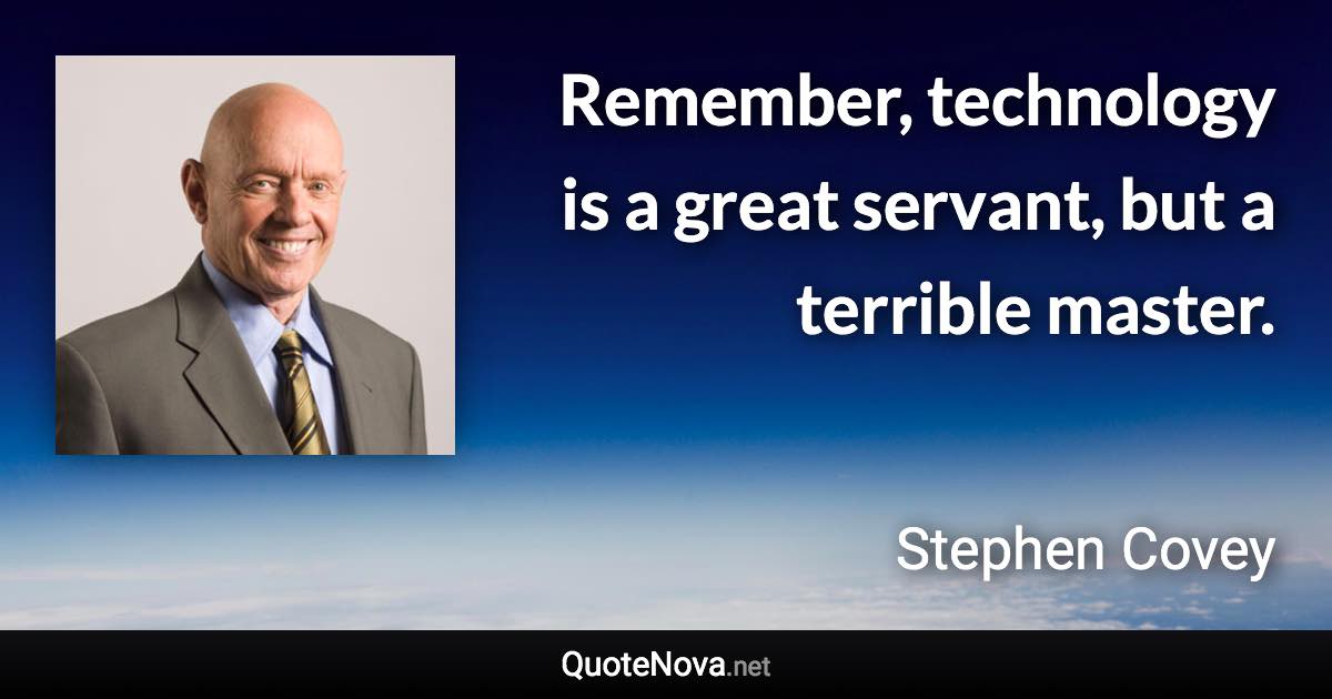 Remember, technology is a great servant, but a terrible master. - Stephen Covey quote