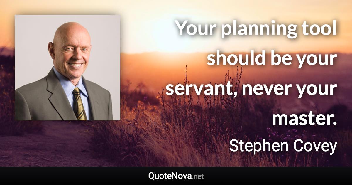 Your planning tool should be your servant, never your master. - Stephen Covey quote