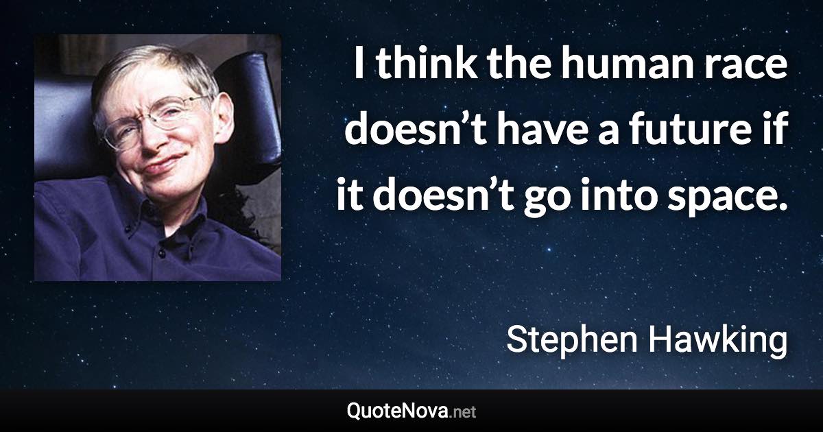 I think the human race doesn’t have a future if it doesn’t go into space. - Stephen Hawking quote