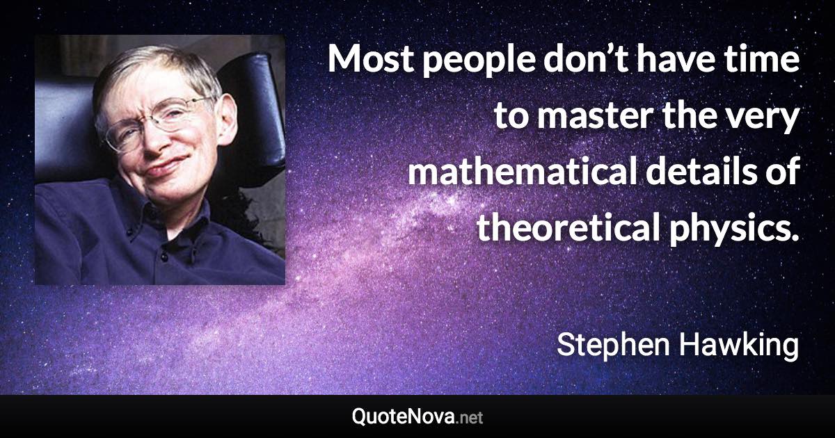 Most people don’t have time to master the very mathematical details of theoretical physics. - Stephen Hawking quote