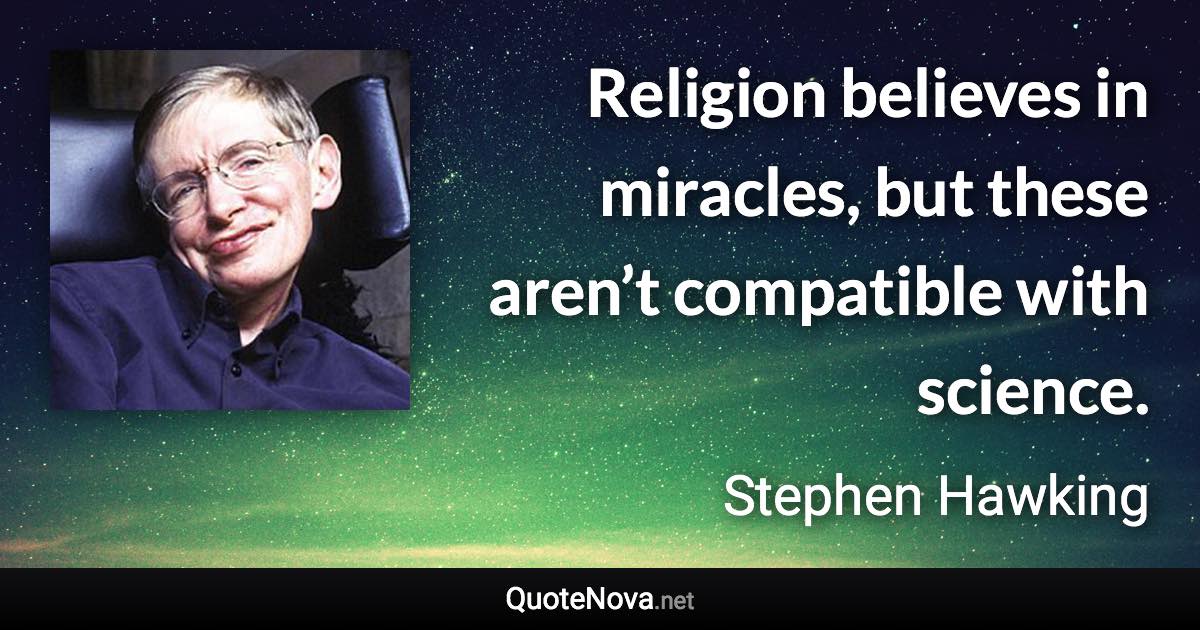 Religion believes in miracles, but these aren’t compatible with science. - Stephen Hawking quote