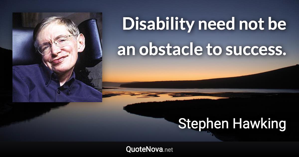 Disability need not be an obstacle to success. - Stephen Hawking quote