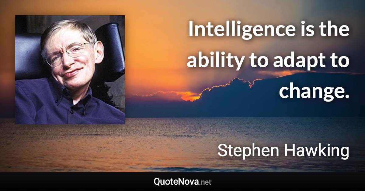 Intelligence is the ability to adapt to change. - Stephen Hawking quote
