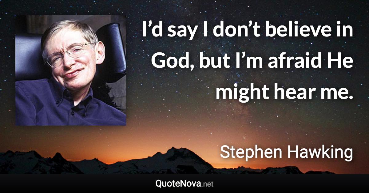 I’d say I don’t believe in God, but I’m afraid He might hear me. - Stephen Hawking quote