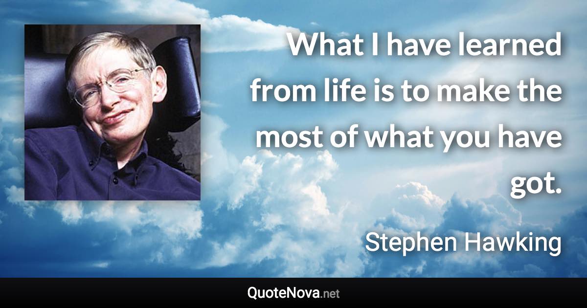 What I have learned from life is to make the most of what you have got. - Stephen Hawking quote