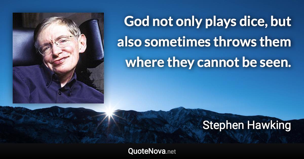 God not only plays dice, but also sometimes throws them where they cannot be seen. - Stephen Hawking quote