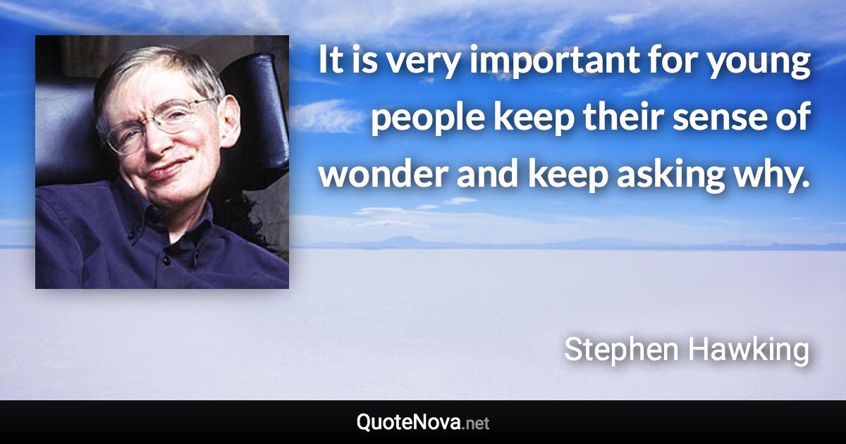 It is very important for young people keep their sense of wonder and keep asking why. - Stephen Hawking quote