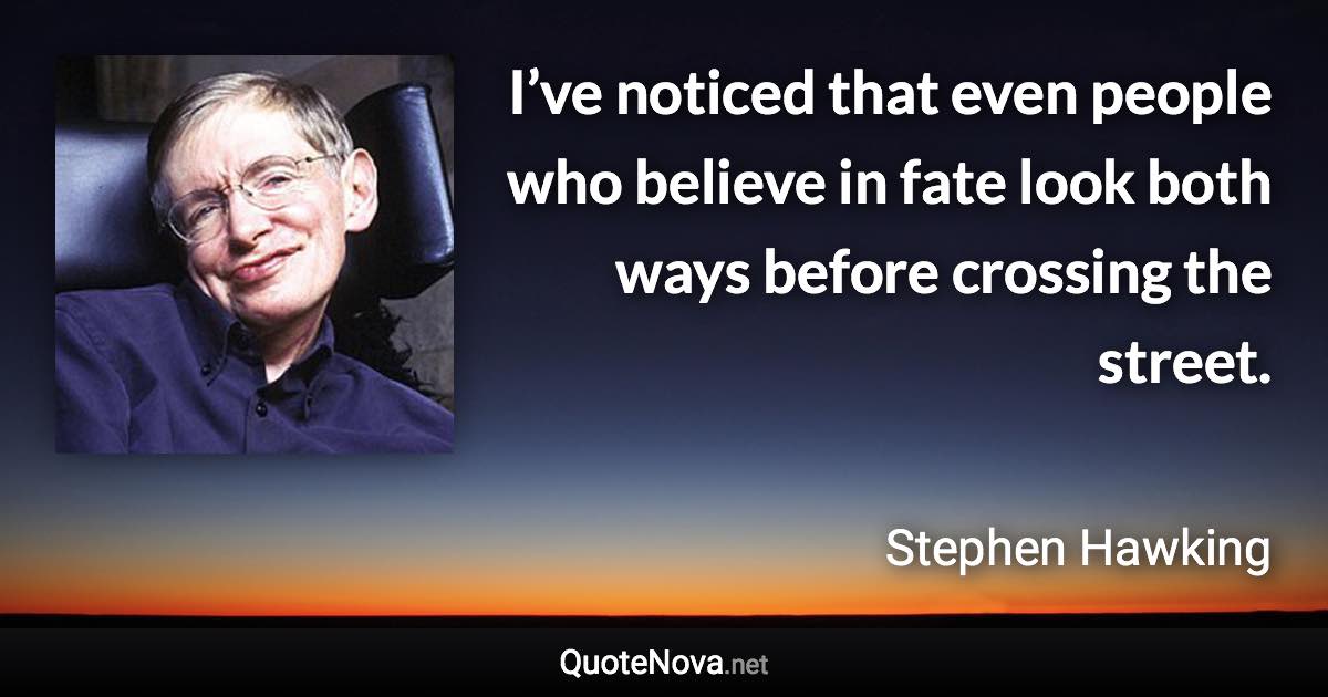 I’ve noticed that even people who believe in fate look both ways before crossing the street. - Stephen Hawking quote