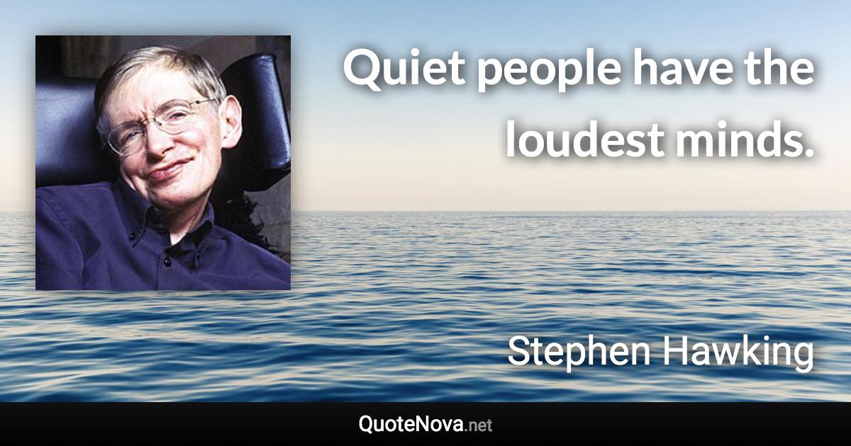 Quiet people have the loudest minds. - Stephen Hawking quote