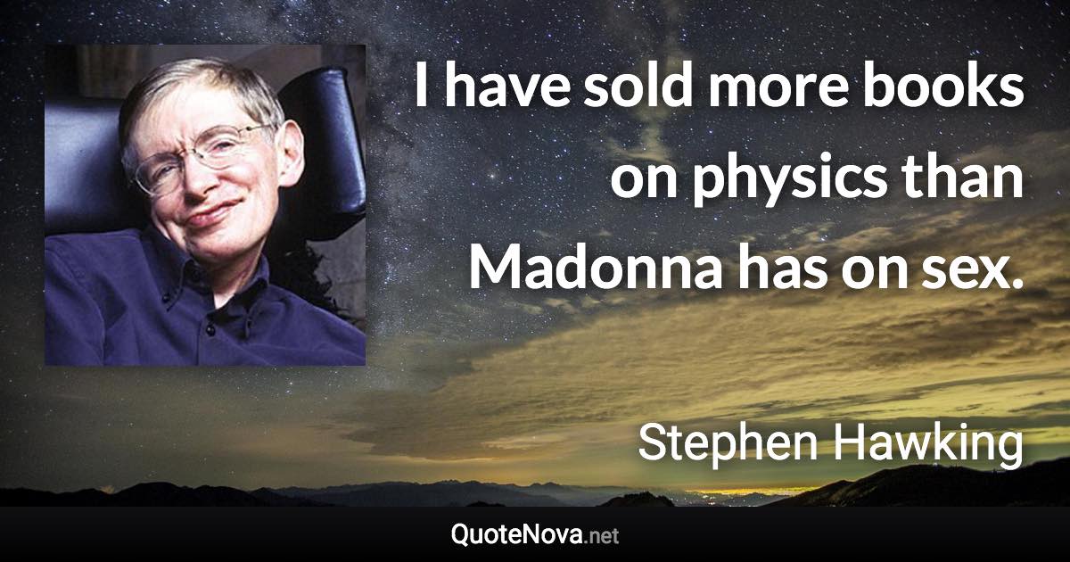 I have sold more books on physics than Madonna has on sex. - Stephen Hawking quote