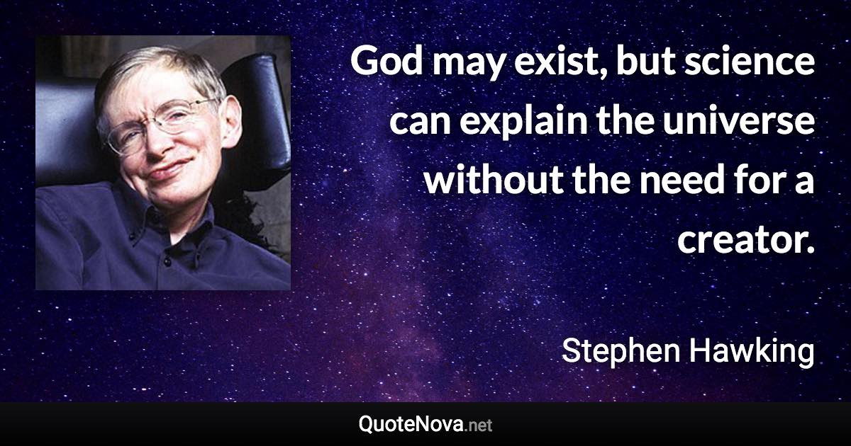 God may exist, but science can explain the universe without the need for a creator. - Stephen Hawking quote