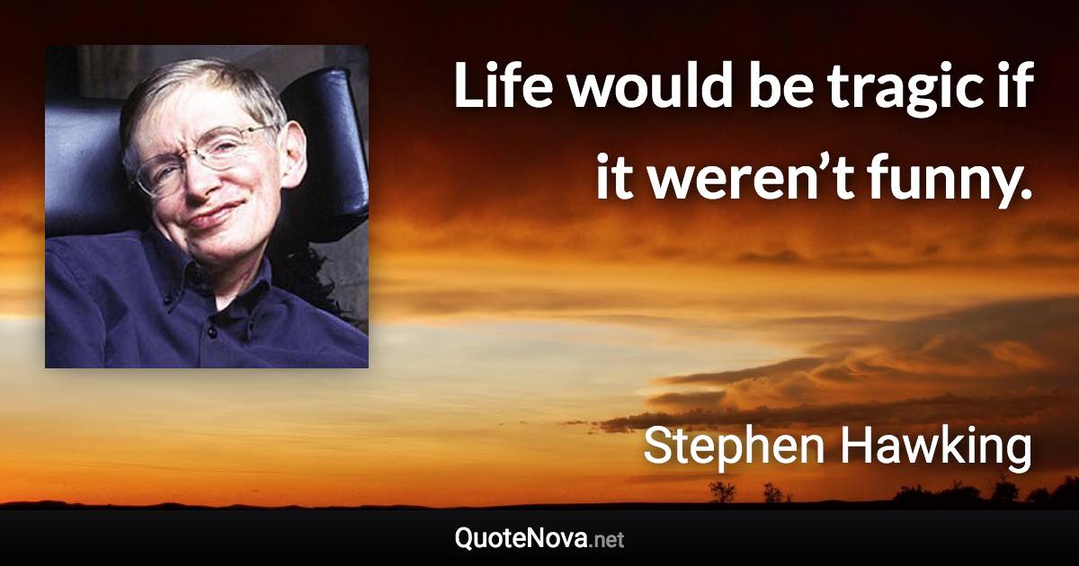 Life would be tragic if it weren’t funny. - Stephen Hawking quote