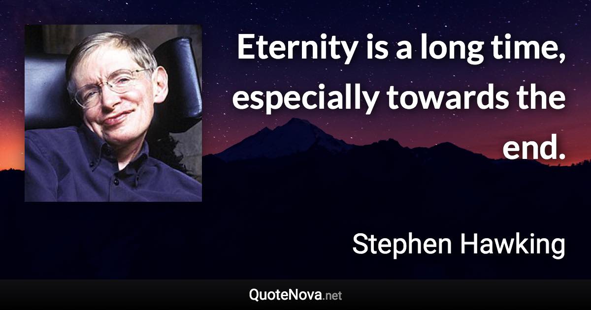 Eternity is a long time, especially towards the end. - Stephen Hawking quote