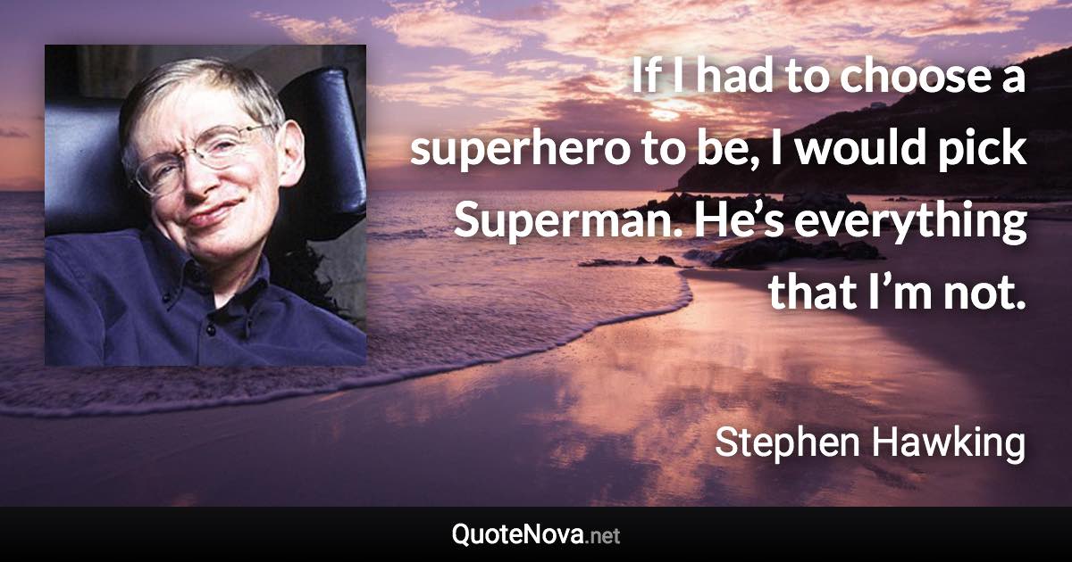 If I had to choose a superhero to be, I would pick Superman. He’s everything that I’m not. - Stephen Hawking quote