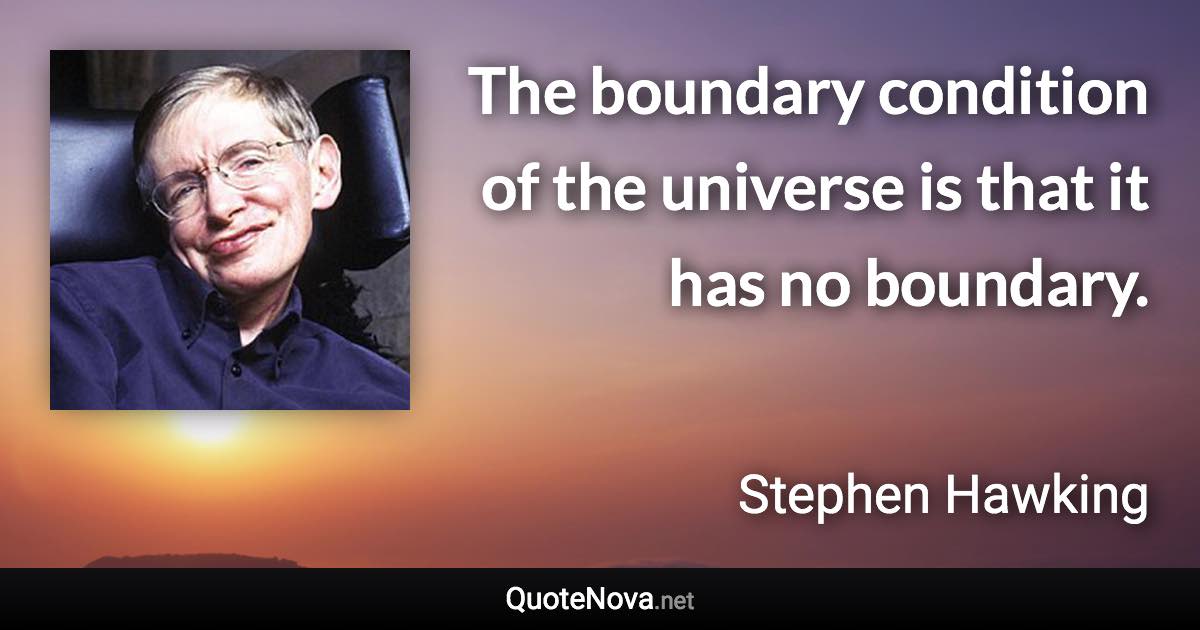 The boundary condition of the universe is that it has no boundary. - Stephen Hawking quote