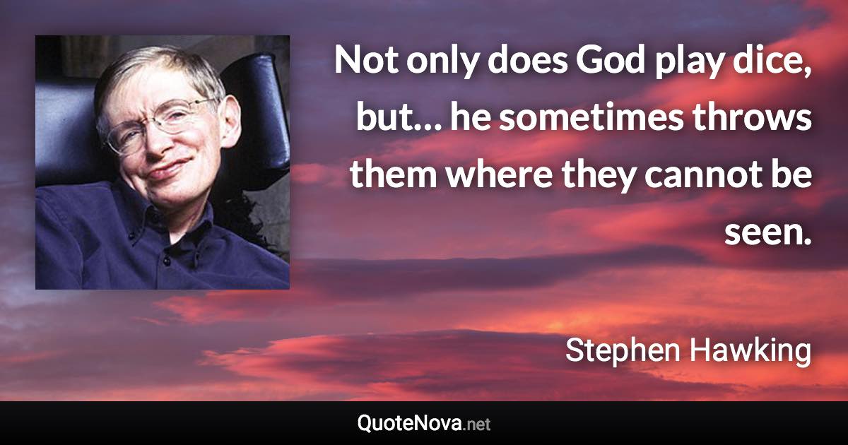 Not only does God play dice, but… he sometimes throws them where they cannot be seen. - Stephen Hawking quote