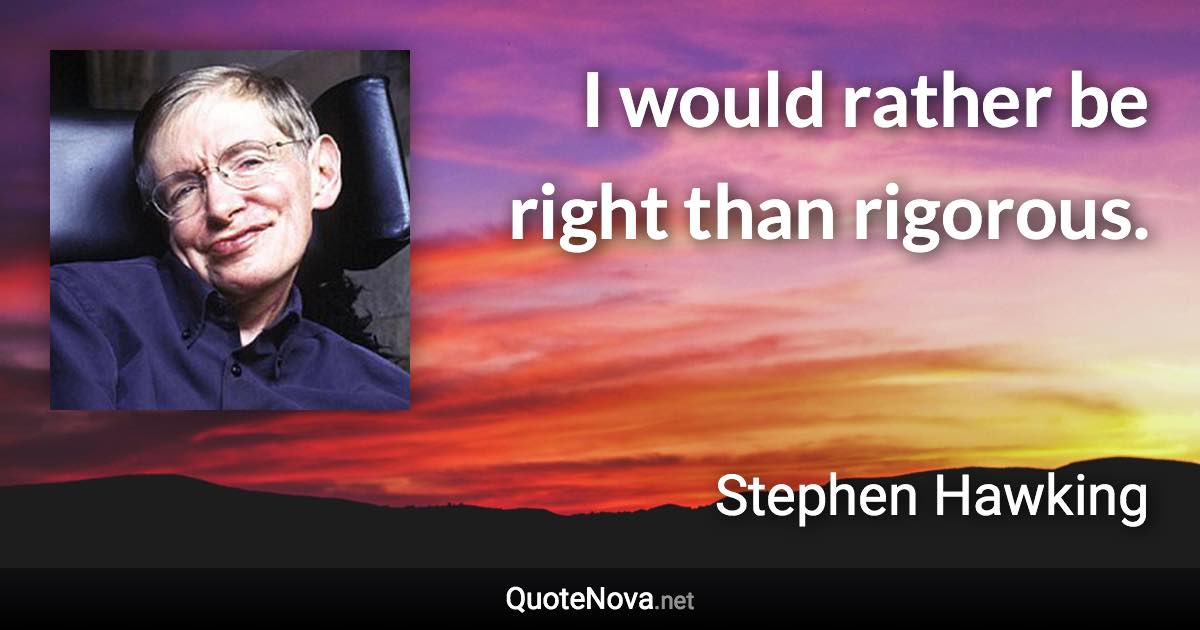 I would rather be right than rigorous. - Stephen Hawking quote