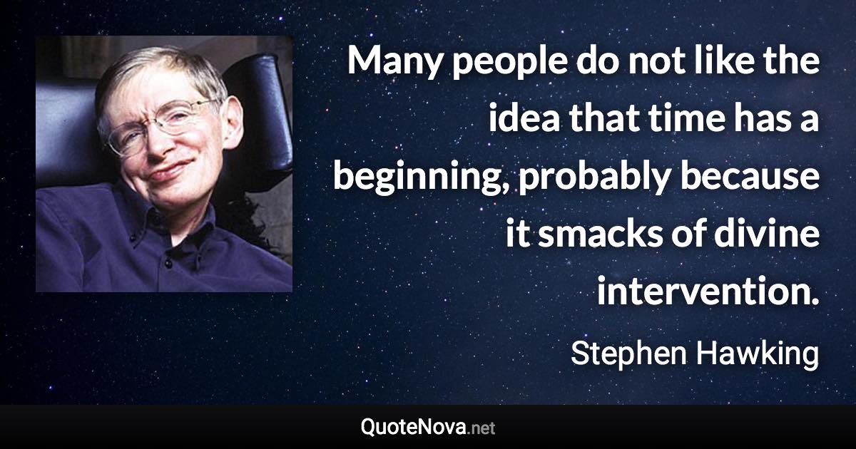 Many people do not like the idea that time has a beginning, probably because it smacks of divine intervention. - Stephen Hawking quote