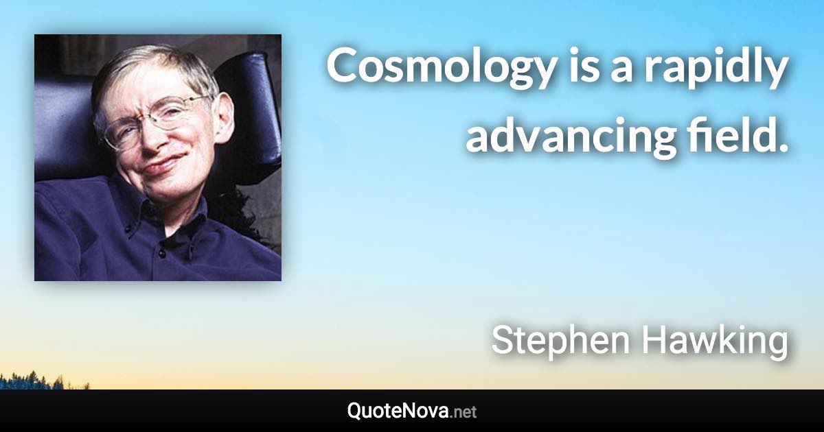 Cosmology is a rapidly advancing field. - Stephen Hawking quote