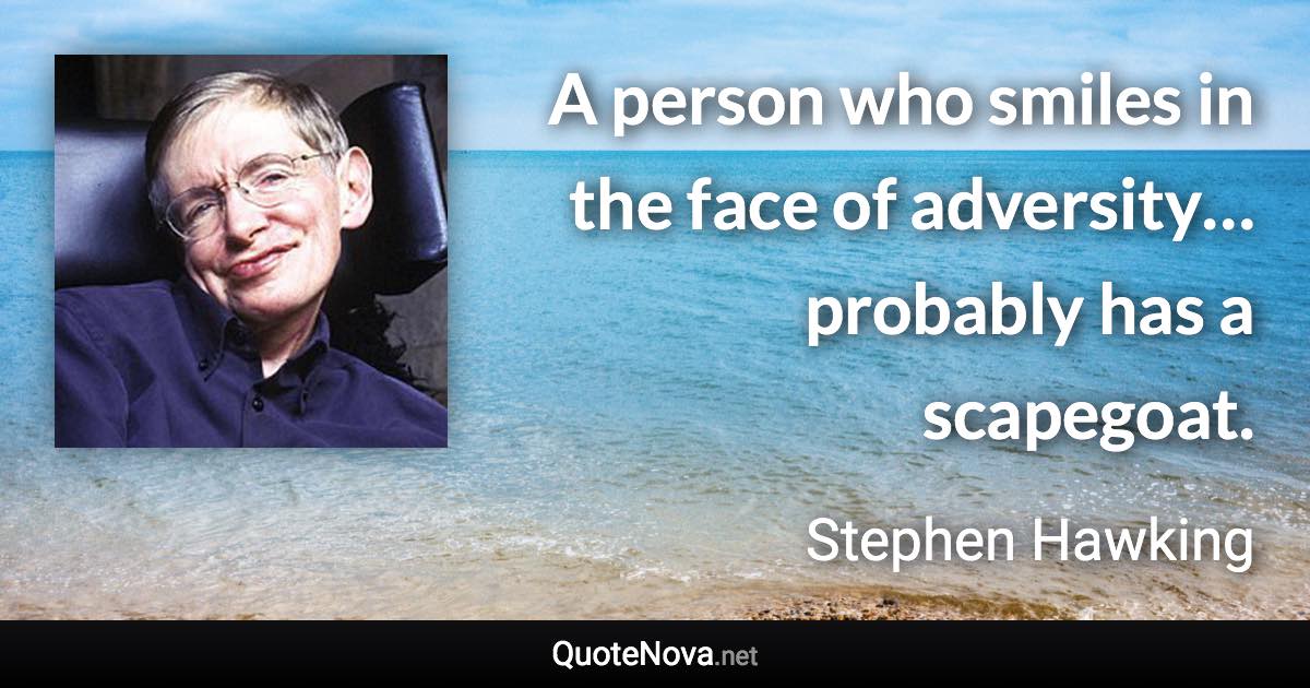 A person who smiles in the face of adversity… probably has a scapegoat. - Stephen Hawking quote