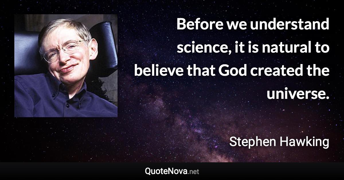 Before we understand science, it is natural to believe that God created the universe. - Stephen Hawking quote