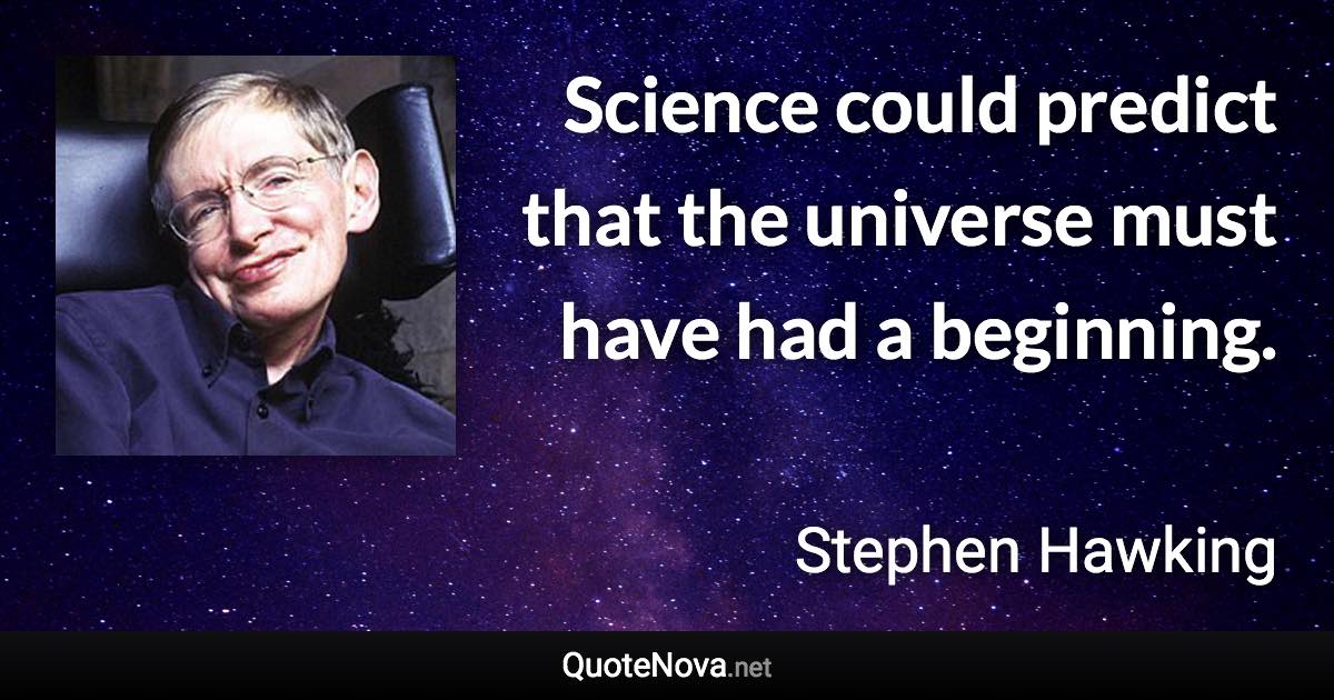 Science could predict that the universe must have had a beginning. - Stephen Hawking quote