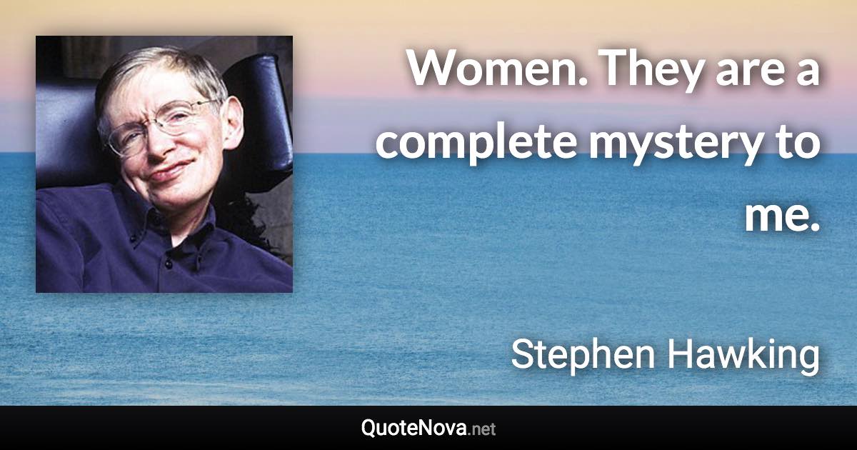 Women. They are a complete mystery to me. - Stephen Hawking quote