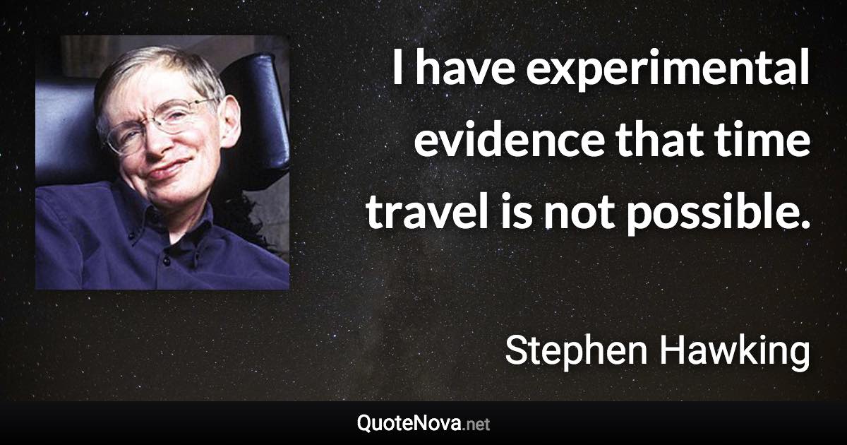 I have experimental evidence that time travel is not possible. - Stephen Hawking quote