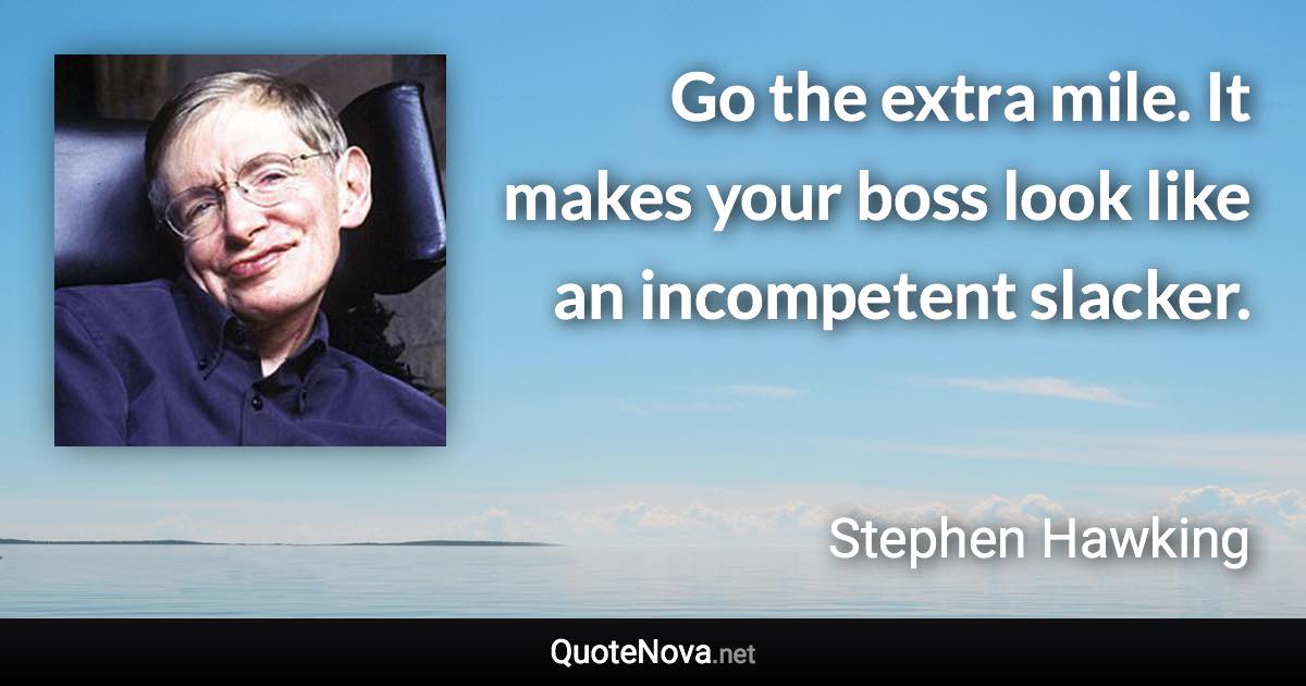 Go the extra mile. It makes your boss look like an incompetent slacker. - Stephen Hawking quote