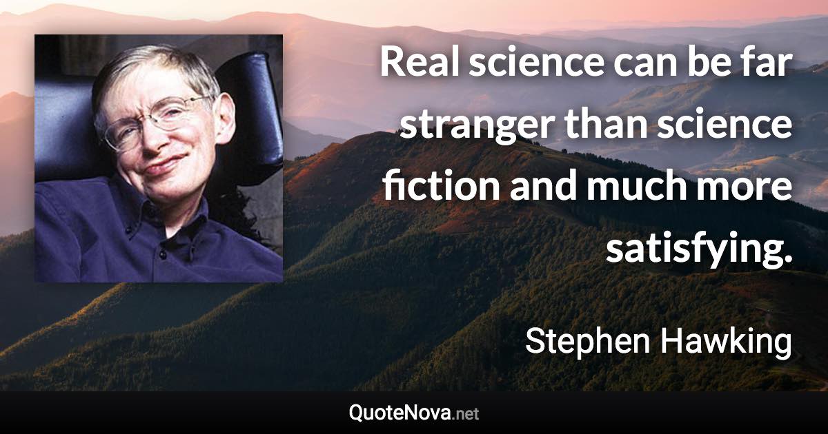 Real science can be far stranger than science fiction and much more satisfying. - Stephen Hawking quote