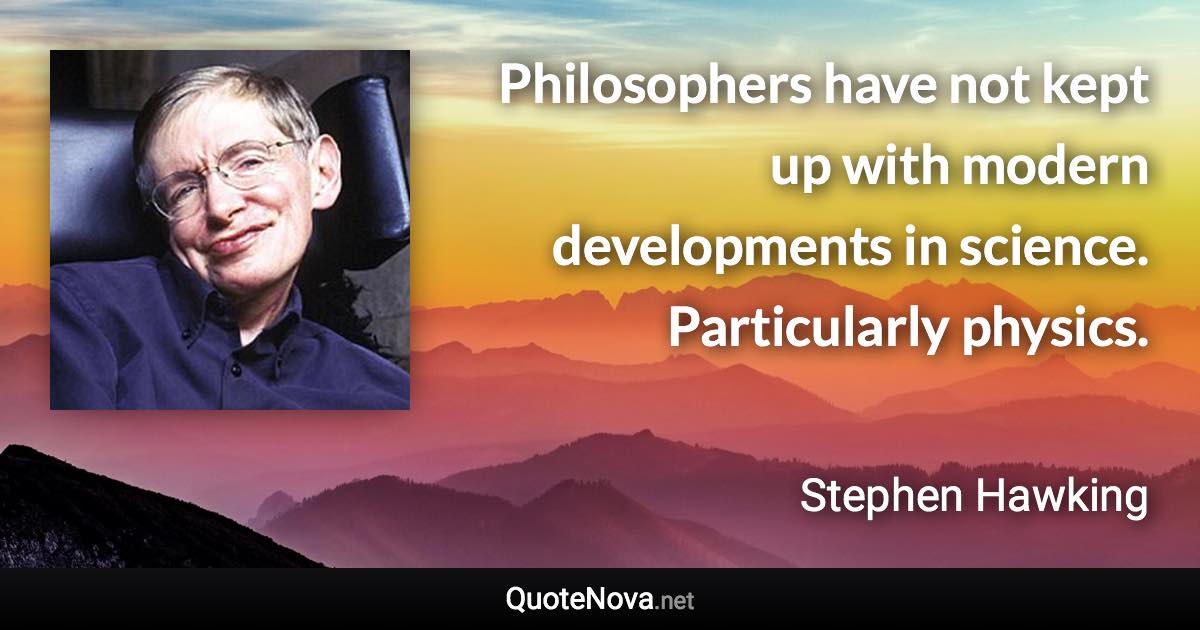 Philosophers have not kept up with modern developments in science. Particularly physics. - Stephen Hawking quote