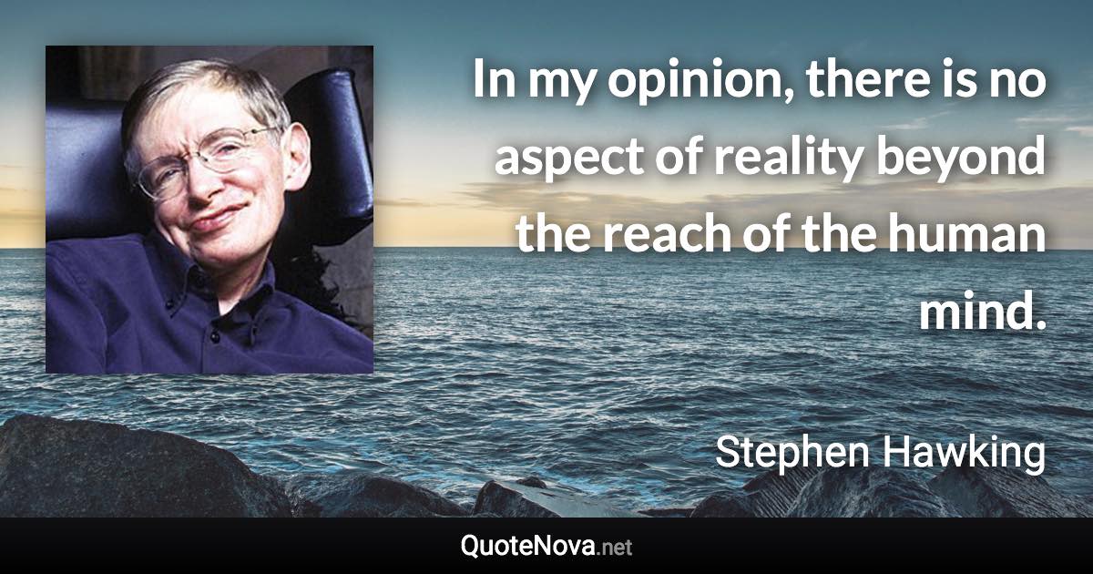 In my opinion, there is no aspect of reality beyond the reach of the human mind. - Stephen Hawking quote