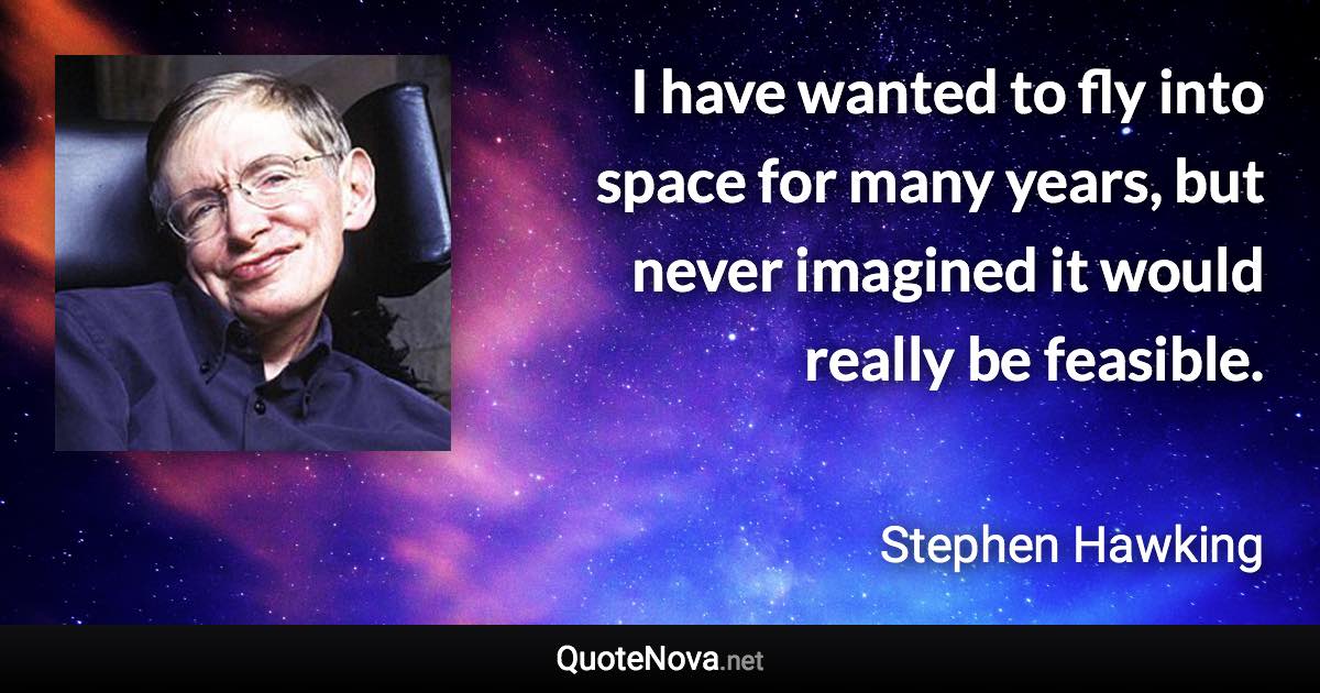 I have wanted to fly into space for many years, but never imagined it would really be feasible. - Stephen Hawking quote